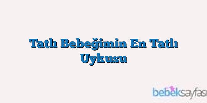 Tatlı Bebeğimin En Tatlı Uykusu