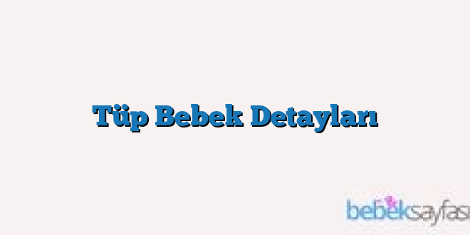 Tüp Bebek Detayları