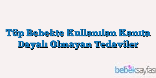 Tüp Bebekte Kullanılan Kanıta Dayalı Olmayan Tedaviler