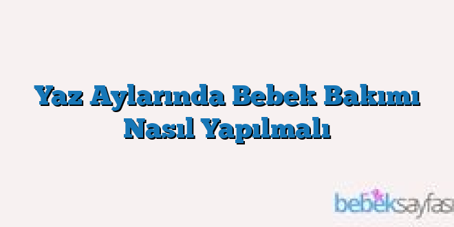 Yaz Aylarında Bebek Bakımı Nasıl Yapılmalı