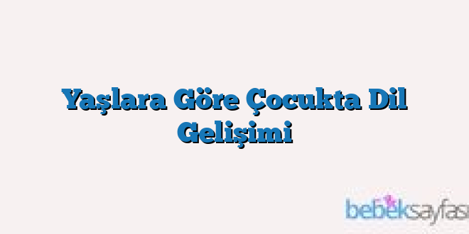 Yaşlara Göre Çocukta Dil Gelişimi