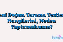 Yeni Doğan Tarama Testleri: Hangilerini, Neden Yaptırmalısınız?