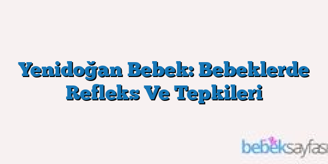 Yenidoğan Bebek: Bebeklerde Refleks Ve Tepkileri