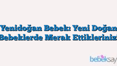 Yenidoğan Bebek: Yeni Doğan Bebeklerde Merak Ettikleriniz!