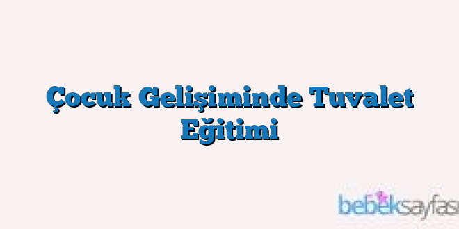 Çocuk Gelişiminde Tuvalet Eğitimi