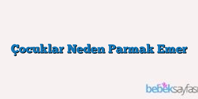 Çocuklar Neden Parmak Emer