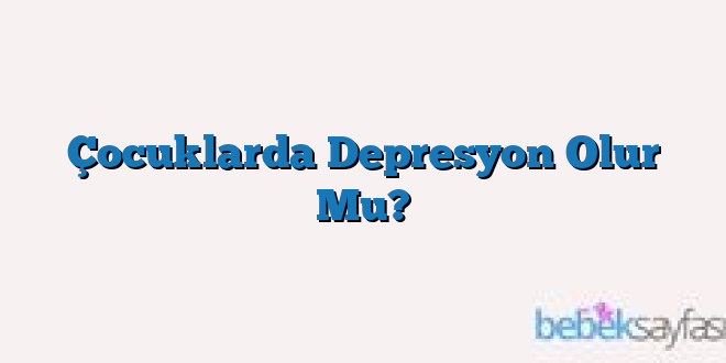 Çocuklarda Depresyon Olur Mu?