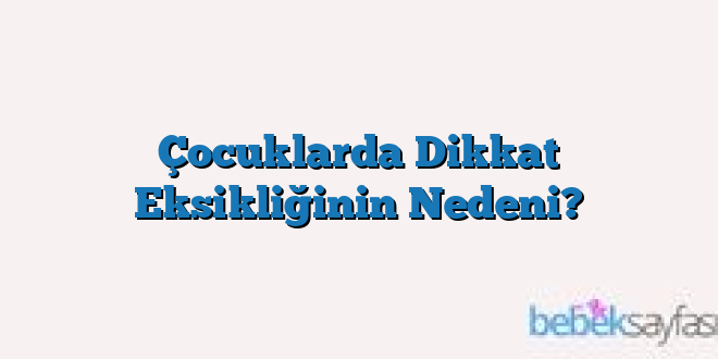 Çocuklarda Dikkat Eksikliğinin Nedeni?