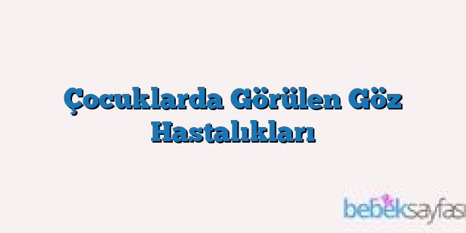 Çocuklarda Görülen Göz Hastalıkları