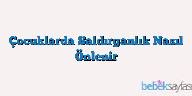 Çocuklarda Saldırganlık Nasıl Önlenir