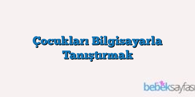 Çocukları Bilgisayarla Tanıştırmak