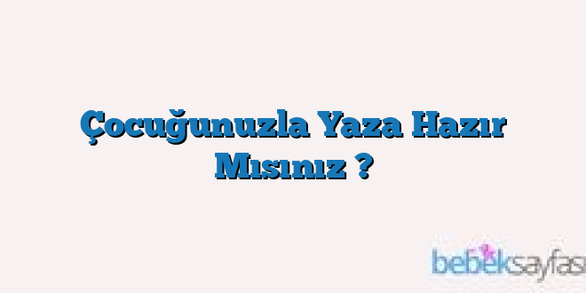 Çocuğunuzla Yaza Hazır Mısınız ?