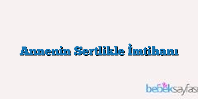 Annenin Sertlikle İmtihanı