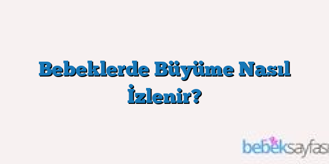 Bebeklerde Büyüme Nasıl İzlenir?