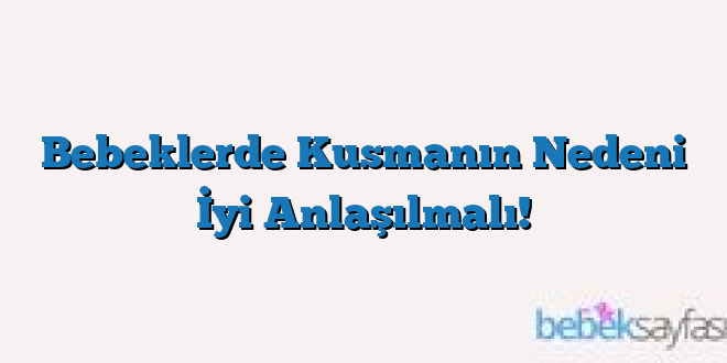 Bebeklerde Kusmanın Nedeni İyi Anlaşılmalı!