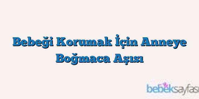 Bebeği Korumak İçin Anneye Boğmaca Aşısı