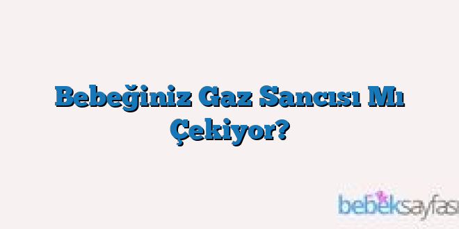 Bebeğiniz Gaz Sancısı Mı Çekiyor?