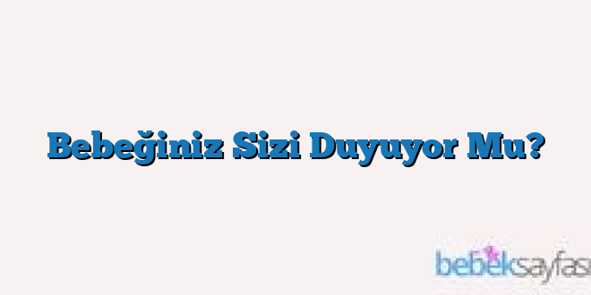 Bebeğiniz Sizi Duyuyor Mu?
