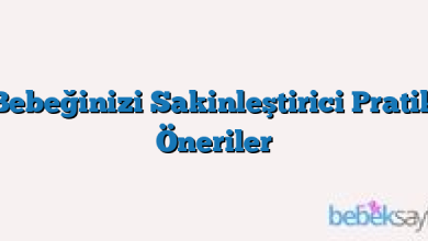 Bebeğinizi Sakinleştirici Pratik Öneriler
