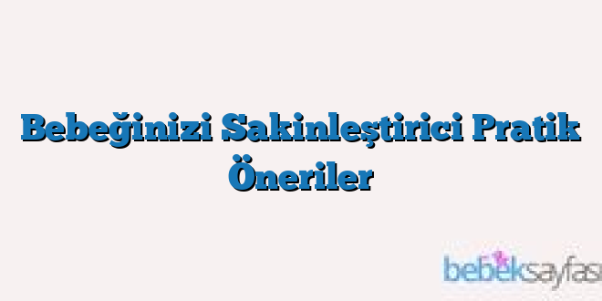 Bebeğinizi Sakinleştirici Pratik Öneriler