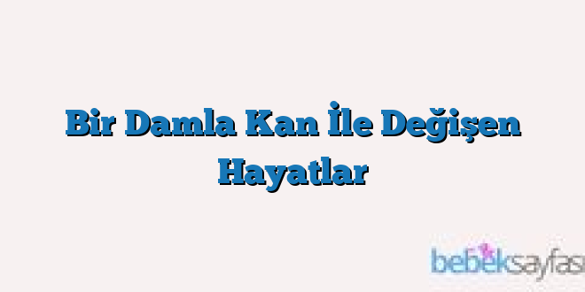 Bir Damla Kan İle Değişen Hayatlar