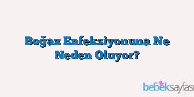 Boğaz Enfeksiyonuna Ne Neden Oluyor?