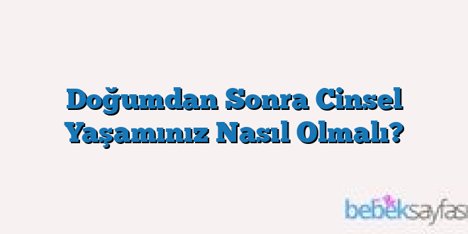 Doğumdan Sonra Cinsel Yaşamınız Nasıl Olmalı?