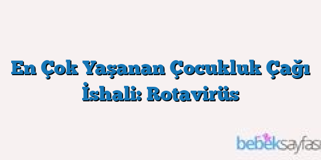 En Çok Yaşanan Çocukluk Çağı İshali: Rotavirüs