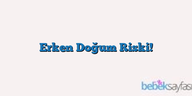Erken Doğum Riski!