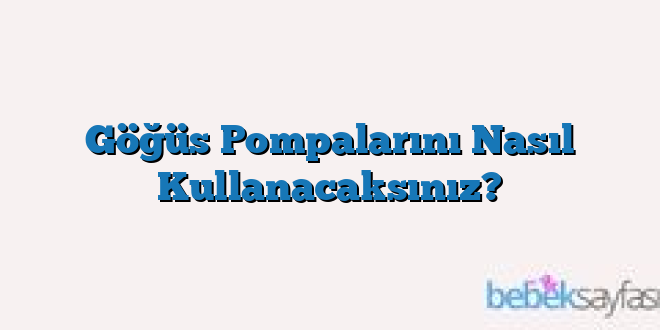 Göğüs Pompalarını Nasıl Kullanacaksınız?