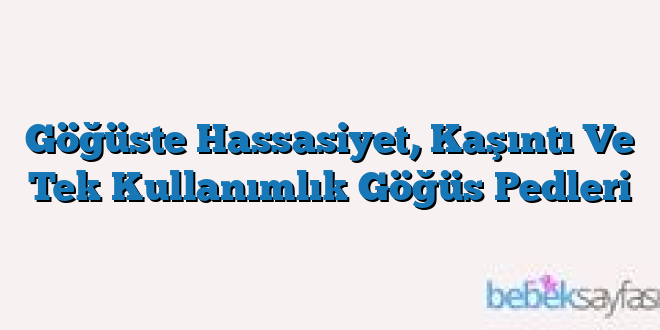 Göğüste Hassasiyet, Kaşıntı Ve Tek Kullanımlık Göğüs Pedleri