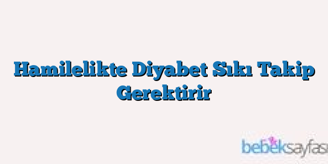 Hamilelikte Diyabet Sıkı Takip Gerektirir