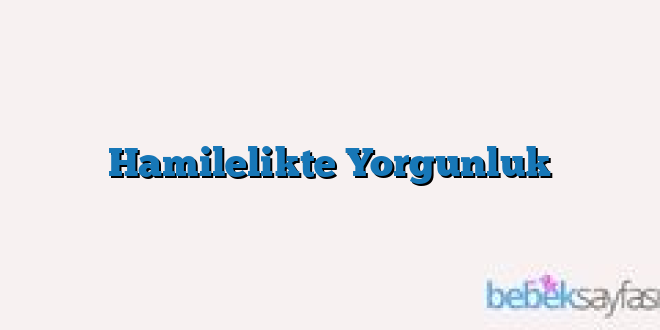 Hamilelikte Yorgunluk
