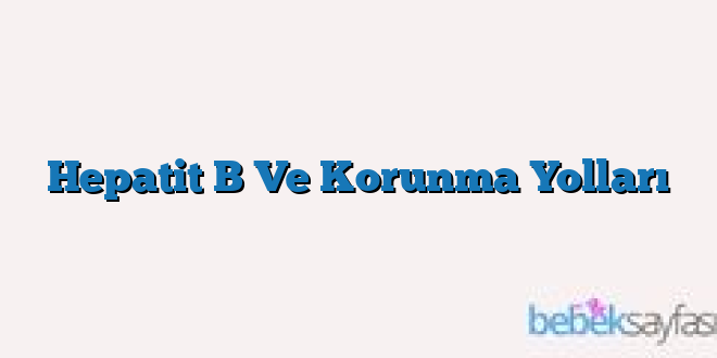 Hepatit B Ve Korunma Yolları