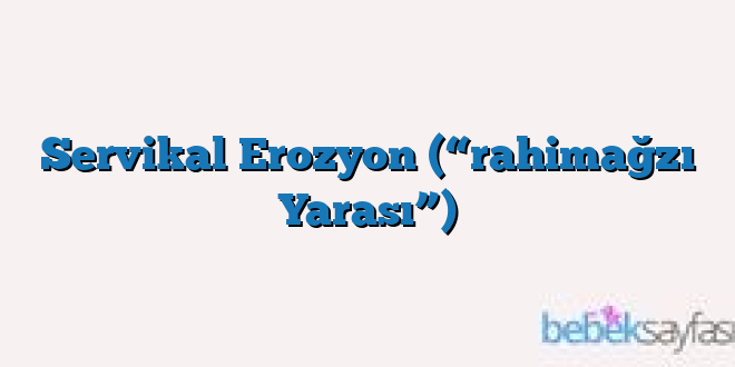 Servikal Erozyon (“rahimağzı Yarası”)