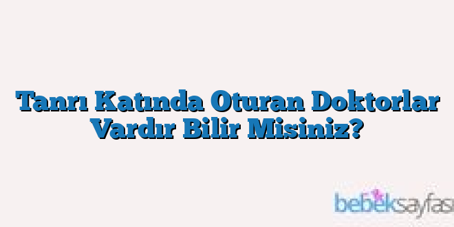 Tanrı Katında Oturan Doktorlar Vardır Bilir Misiniz?