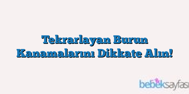 Tekrarlayan Burun Kanamalarını Dikkate Alın!