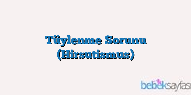 Tüylenme Sorunu (Hirsutismus)