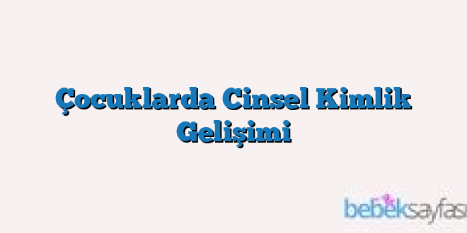 Çocuklarda Cinsel Kimlik Gelişimi