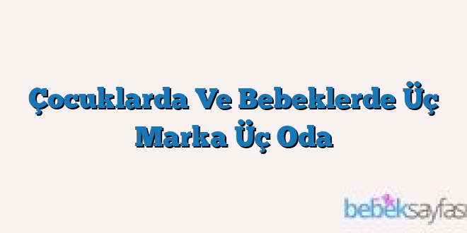 Çocuklarda Ve Bebeklerde Üç Marka Üç Oda