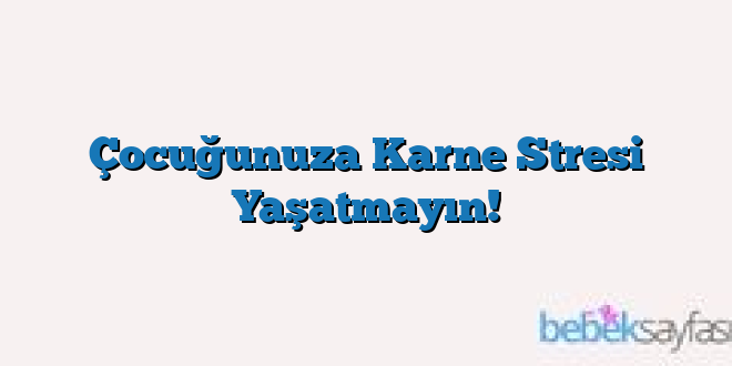 Çocuğunuza Karne Stresi Yaşatmayın!